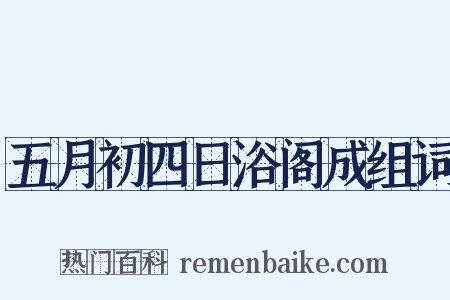 五月初四日浴阁成组词是什么意思的图片